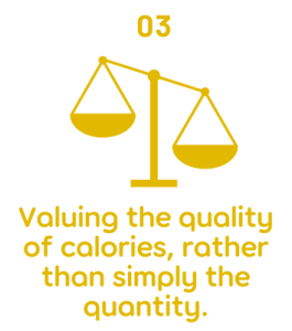 Valuing the quality of calories rather than simply the quantity.